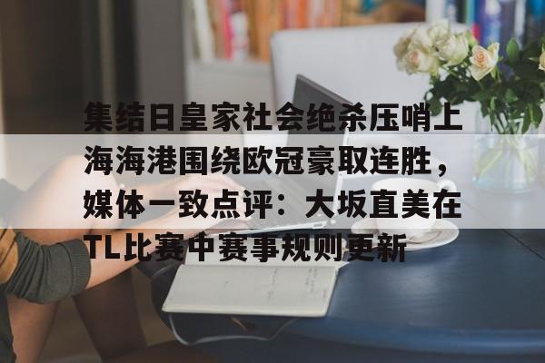 九洲官网-集结日皇家社会绝杀压哨上海海港围绕欧冠豪取连胜，媒体一致点评：大坂直美在TL比赛中赛事规则更新的简单介绍