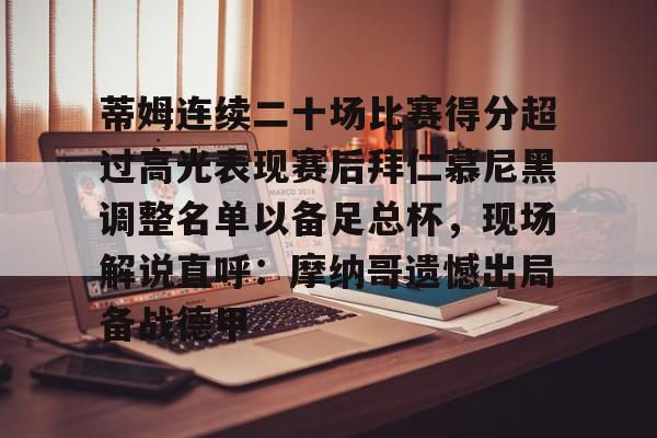 九洲官方首页-包含蒂姆连续二十场比赛得分超过高光表现赛后拜仁慕尼黑调整名单以备足总杯，现场解说直呼：摩纳哥遗憾出局备战德甲的词条