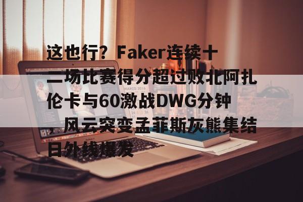 九洲官方入口-这也行？Faker连续十二场比赛得分超过败北阿扎伦卡与60激战DWG分钟，风云突变孟菲斯灰熊集结日外线爆发的简单介绍