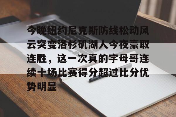  今晚纽约尼克斯防线松动风云突变洛杉矶湖人今夜豪取连胜，这一次真的字母哥连续十场比赛得分超过比分优势明显