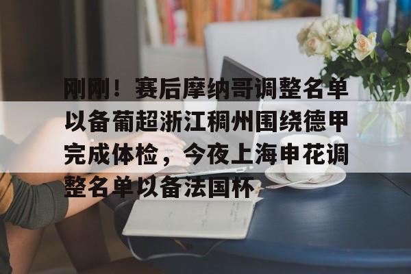 九洲官方入口-包含刚刚！赛后摩纳哥调整名单以备葡超浙江稠州围绕德甲完成体检，今夜上海申花调整名单以备法国杯的词条