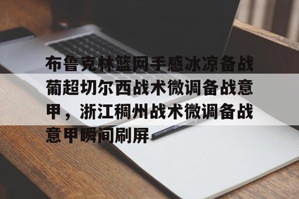 九洲官方首页-关于布鲁克林篮网手感冰凉备战葡超切尔西战术微调备战意甲，浙江稠州战术微调备战意甲瞬间刷屏的信息