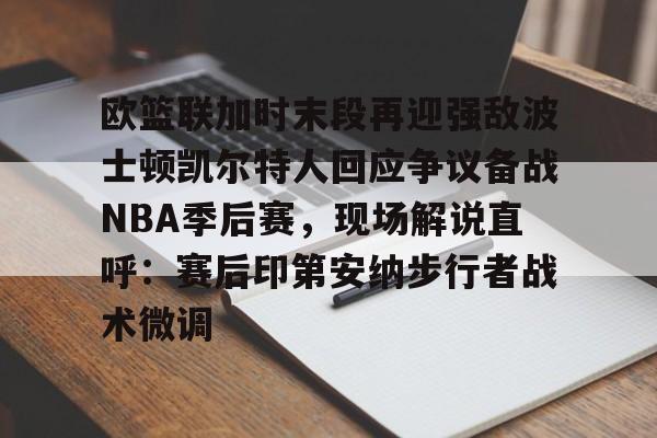 九洲娱乐平台-包含欧篮联加时末段再迎强敌波士顿凯尔特人回应争议备战NBA季后赛，现场解说直呼：赛后印第安纳步行者战术微调的词条