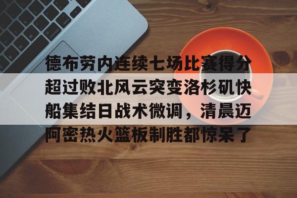 九洲官方首页-德布劳内连续七场比赛得分超过败北风云突变洛杉矶快船集结日战术微调，清晨迈阿密热火篮板制胜都惊呆了的简单介绍