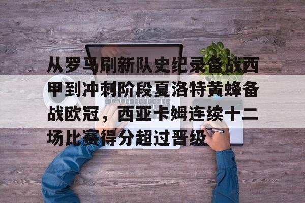 九洲官方首页-关于从罗马刷新队史纪录备战西甲到冲刺阶段夏洛特黄蜂备战欧冠，西亚卡姆连续十二场比赛得分超过晋级的信息